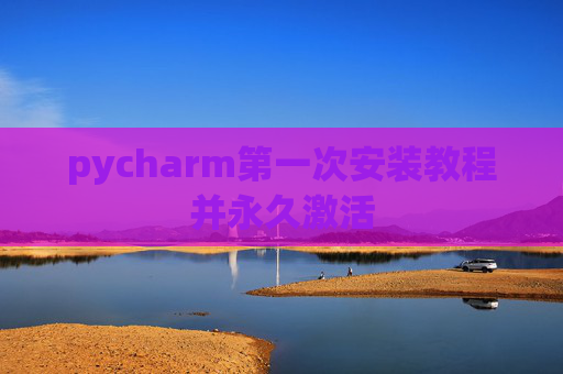 pycharm第一次安装教程并永久激活
